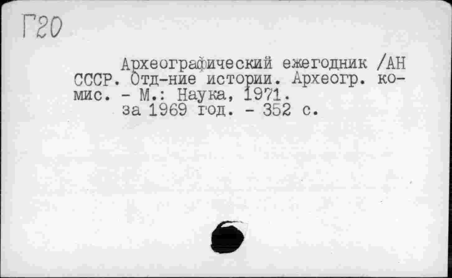 ﻿Археографический е^кегодник /АН СССР. Отд-ние истории. Археогр. ко-мис. - М.: Наука, 1971. за 1969 год. - 352 с.